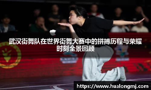 武汉街舞队在世界街舞大赛中的拼搏历程与荣耀时刻全景回顾