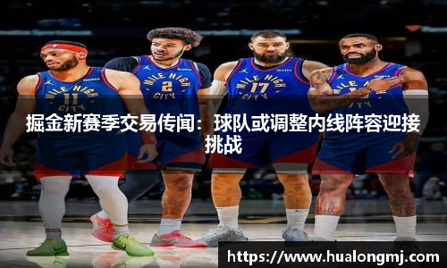 掘金新赛季交易传闻：球队或调整内线阵容迎接挑战
