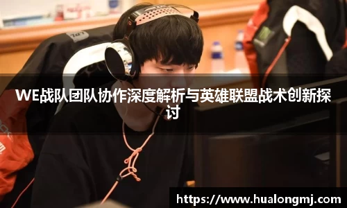 WE战队团队协作深度解析与英雄联盟战术创新探讨